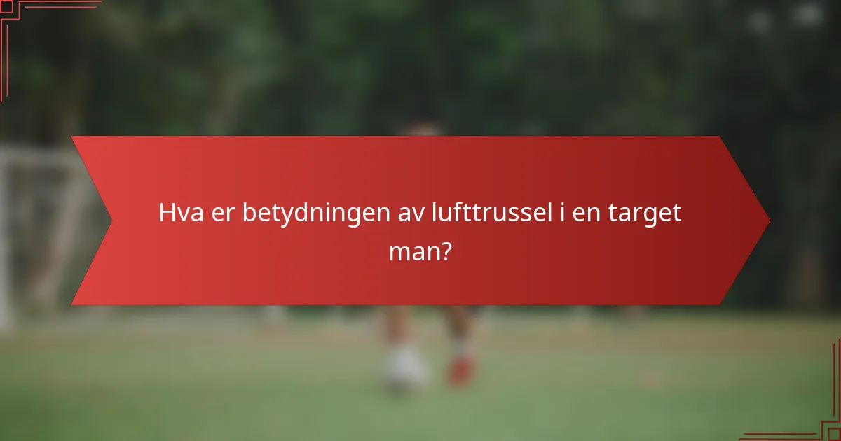 Hva er betydningen av lufttrussel i en target man?