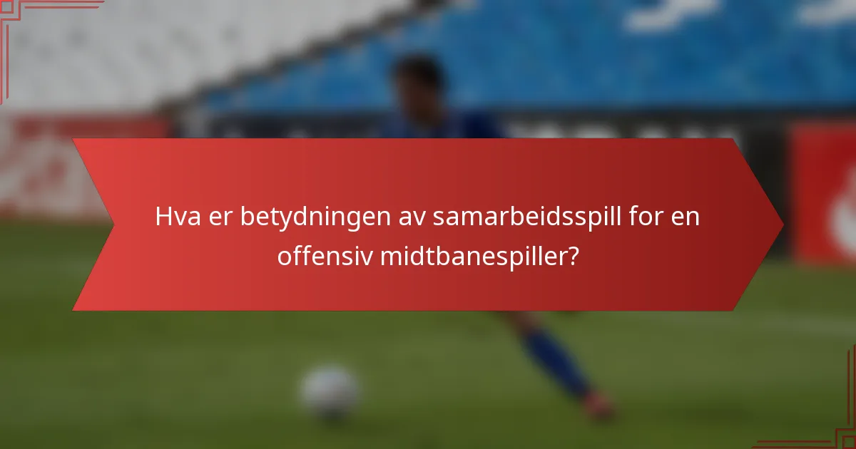 Hva er betydningen av samarbeidsspill for en offensiv midtbanespiller?