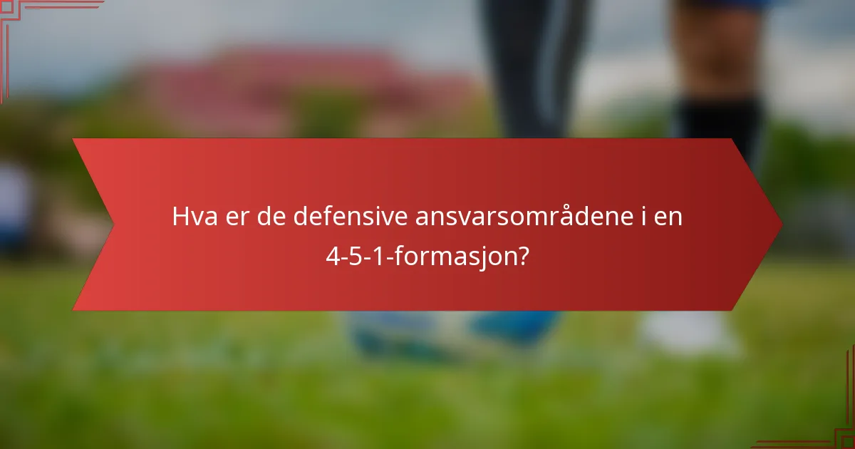 Hva er de defensive ansvarsområdene i en 4-5-1-formasjon?