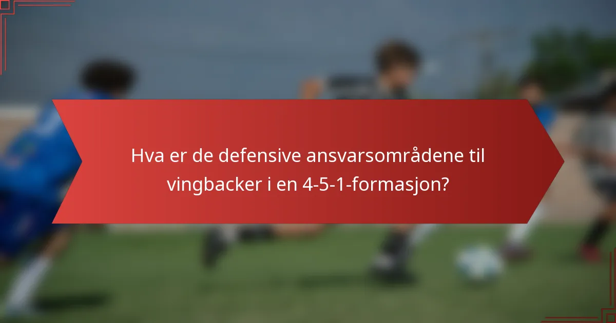 Hva er de defensive ansvarsområdene til vingbacker i en 4-5-1-formasjon?