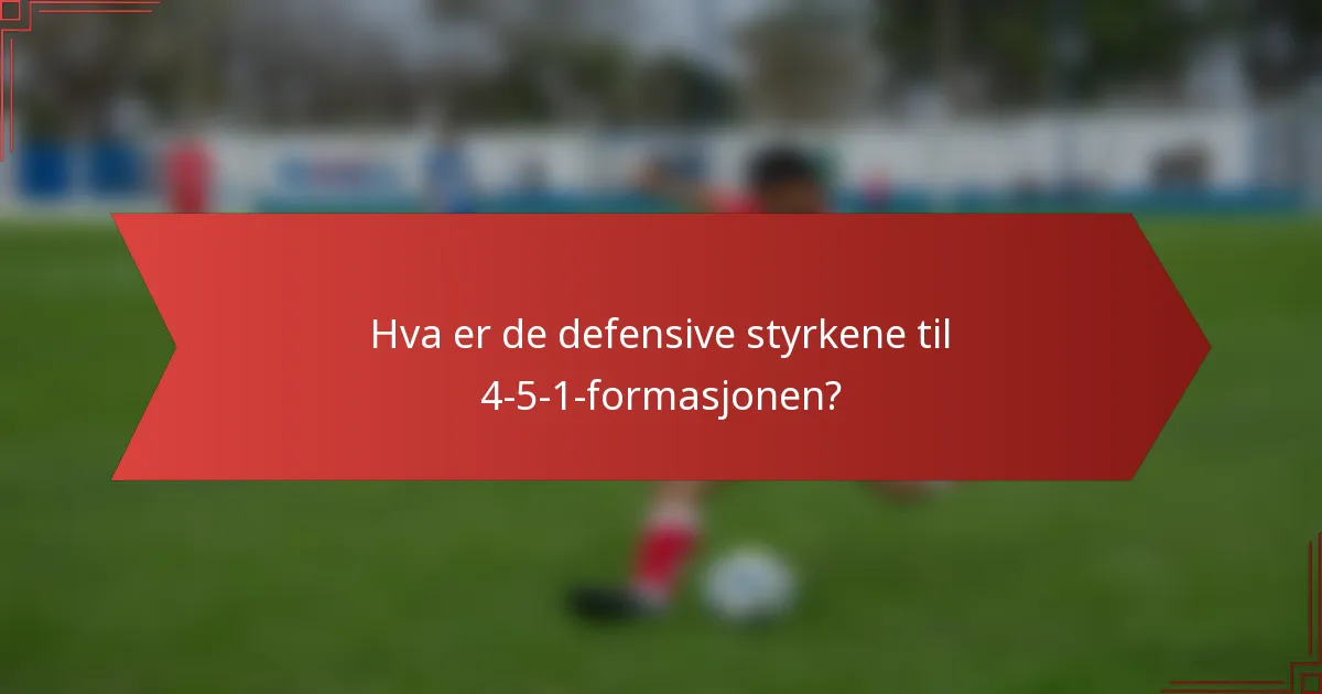 Hva er de defensive styrkene til 4-5-1-formasjonen?