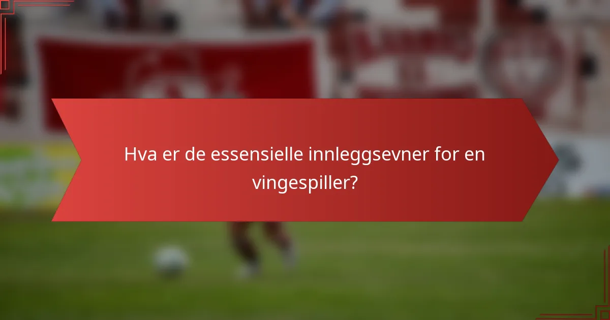 Hva er de essensielle innleggsevner for en vingespiller?