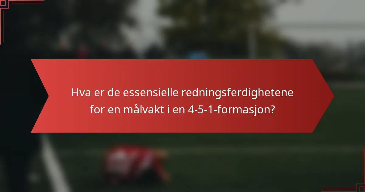 Hva er de essensielle redningsferdighetene for en målvakt i en 4-5-1-formasjon?