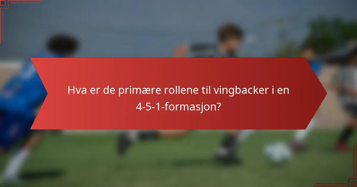 Hva er de primære rollene til vingbacker i en 4-5-1-formasjon?