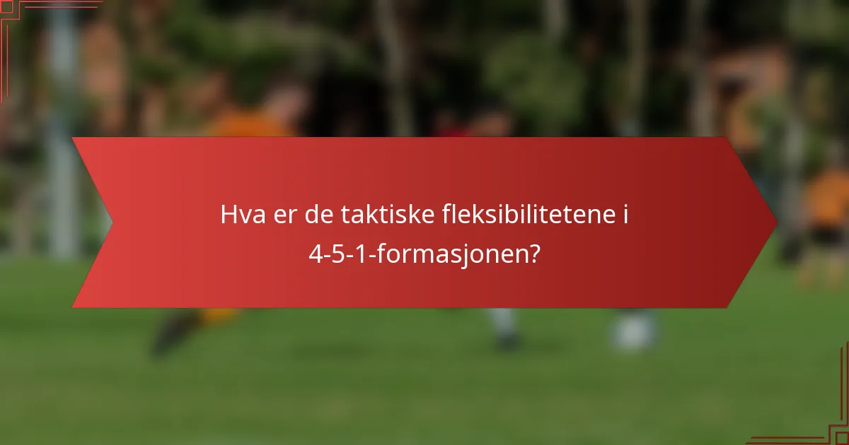Hva er de taktiske fleksibilitetene i 4-5-1-formasjonen?