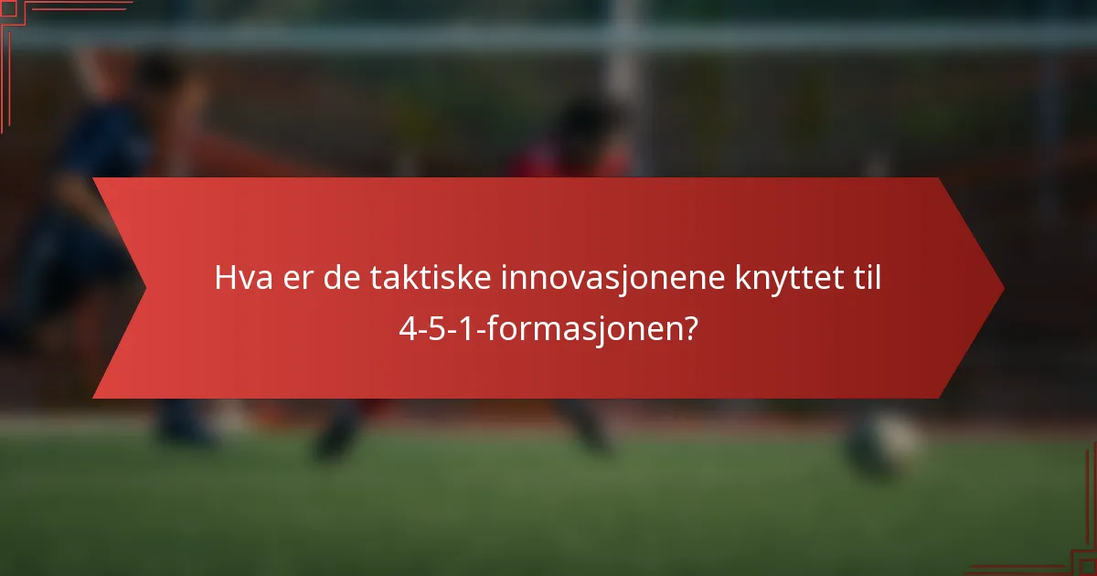 Hva er de taktiske innovasjonene knyttet til 4-5-1-formasjonen?
