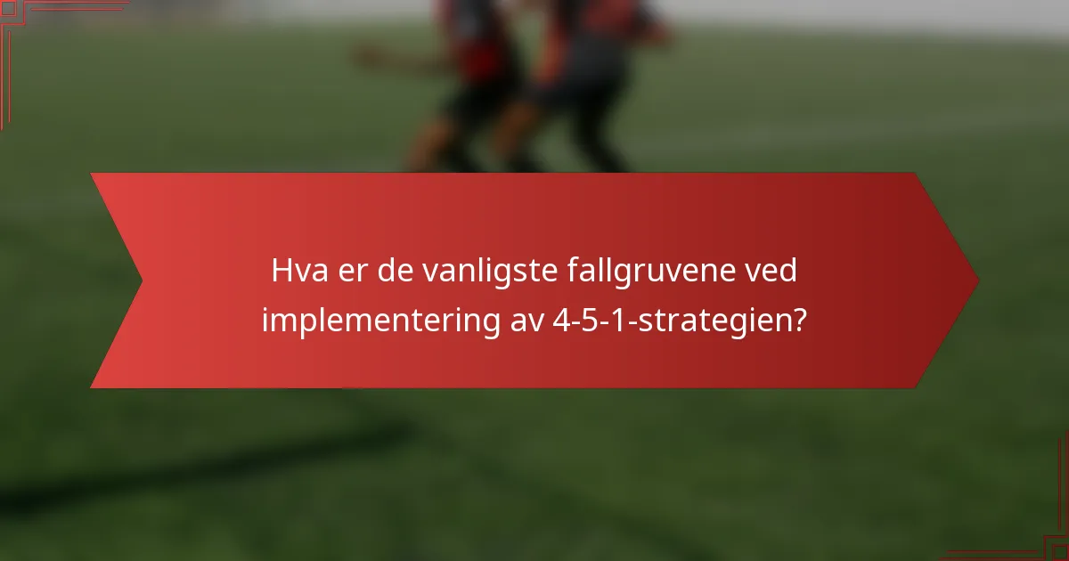 Hva er de vanligste fallgruvene ved implementering av 4-5-1-strategien?