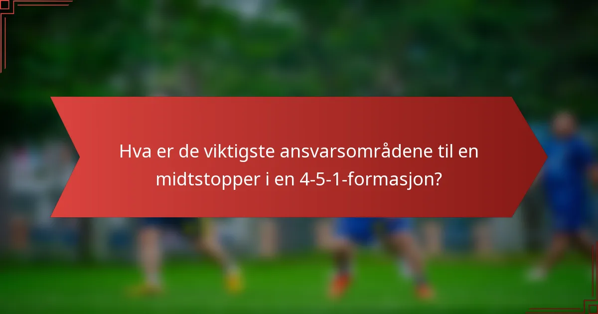 Hva er de viktigste ansvarsområdene til en midtstopper i en 4-5-1-formasjon?