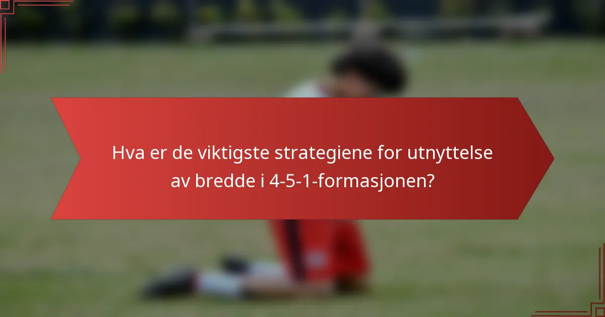 Hva er de viktigste strategiene for utnyttelse av bredde i 4-5-1-formasjonen?
