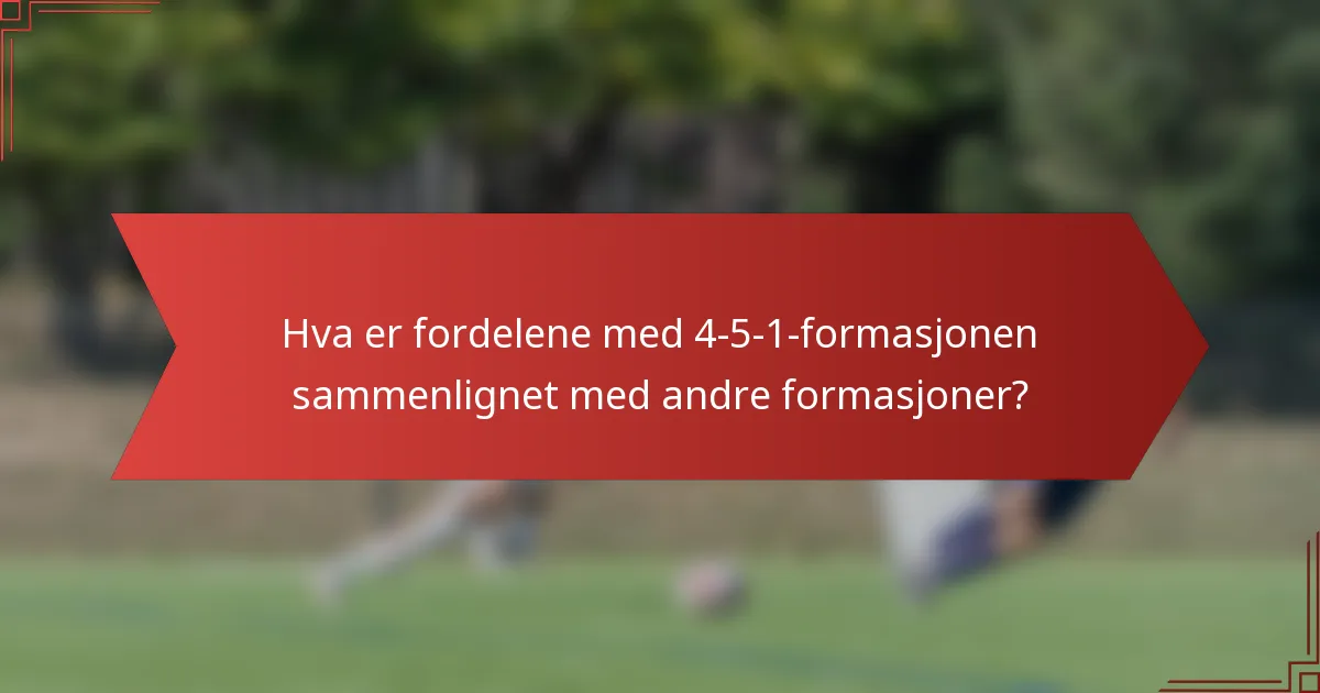 Hva er fordelene med 4-5-1-formasjonen sammenlignet med andre formasjoner?
