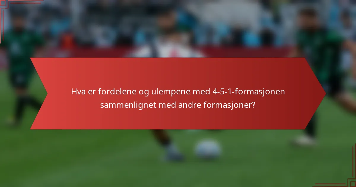 Hva er fordelene og ulempene med 4-5-1-formasjonen sammenlignet med andre formasjoner?