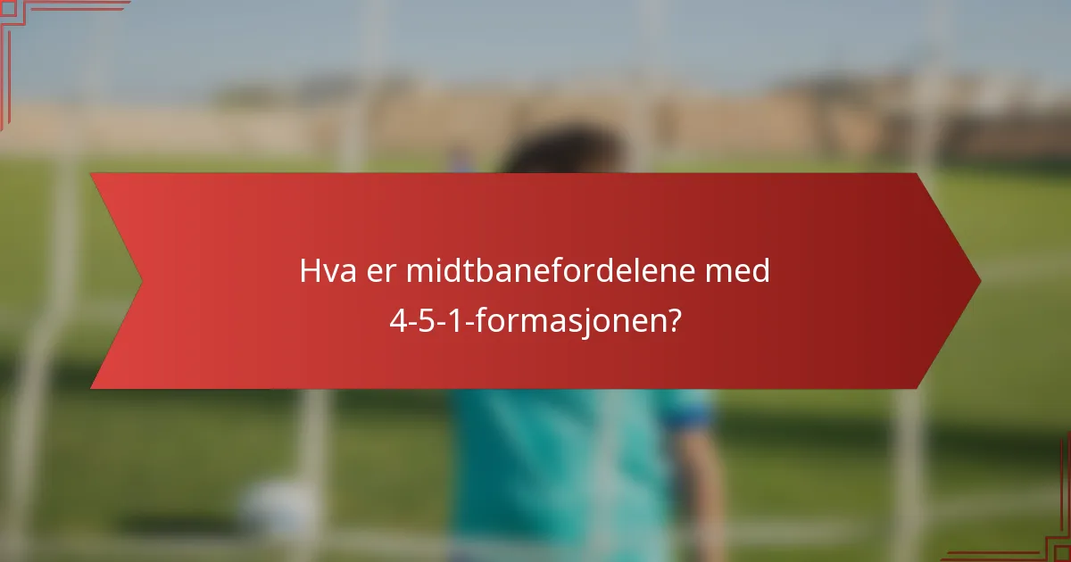 Hva er midtbanefordelene med 4-5-1-formasjonen?