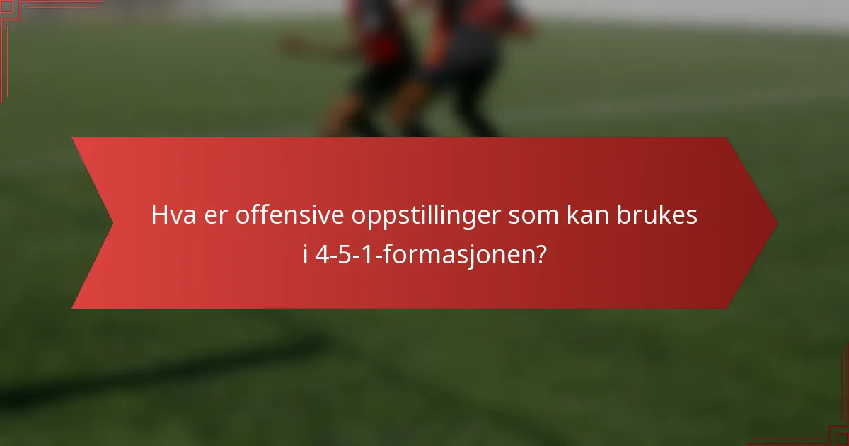 Hva er offensive oppstillinger som kan brukes i 4-5-1-formasjonen?
