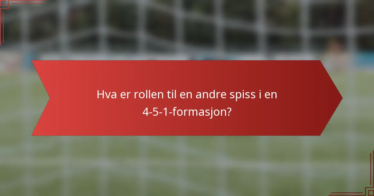 Hva er rollen til en andre spiss i en 4-5-1-formasjon?