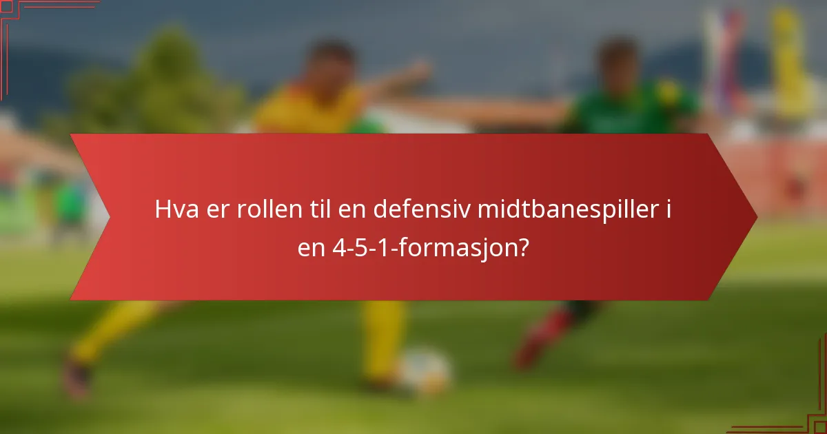 Hva er rollen til en defensiv midtbanespiller i en 4-5-1-formasjon?