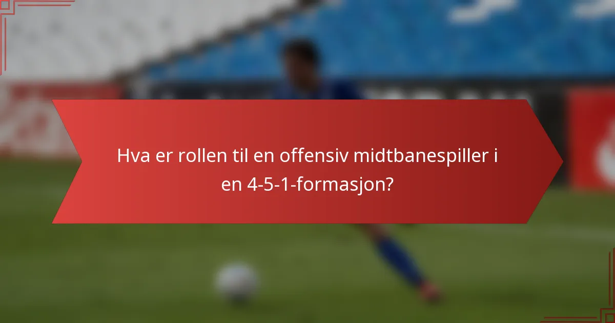Hva er rollen til en offensiv midtbanespiller i en 4-5-1-formasjon?