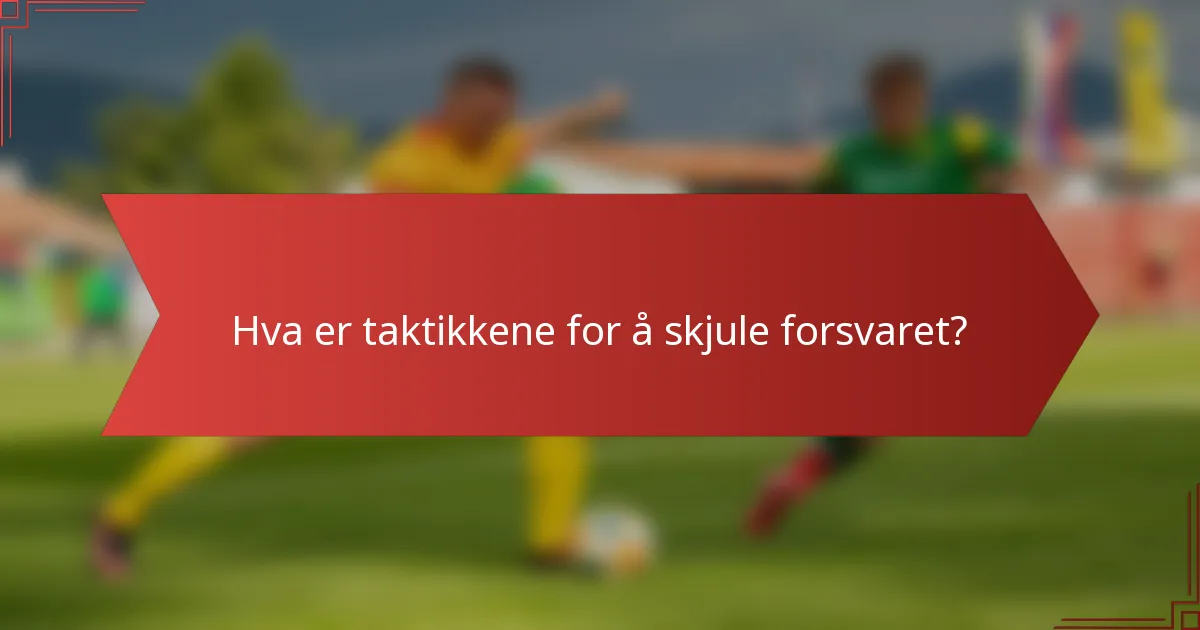 Hva er taktikkene for å skjule forsvaret?