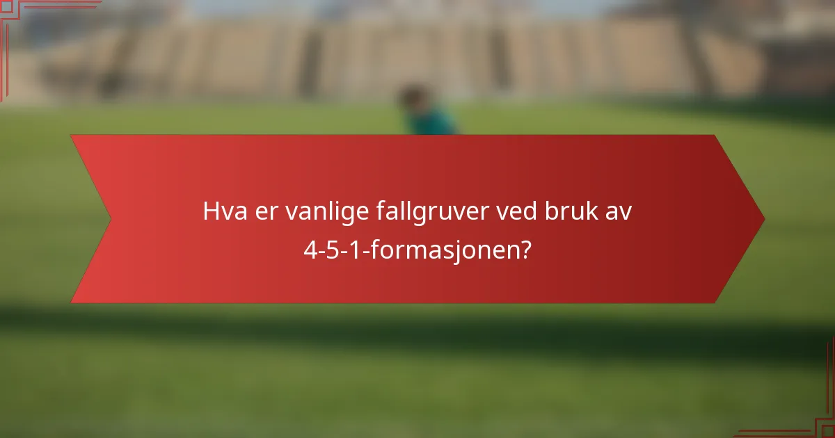 Hva er vanlige fallgruver ved bruk av 4-5-1-formasjonen?