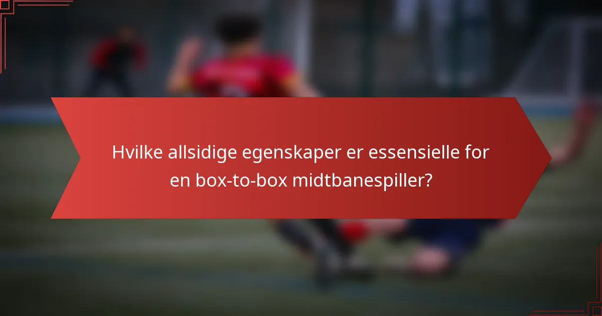 Hvilke allsidige egenskaper er essensielle for en box-to-box midtbanespiller?