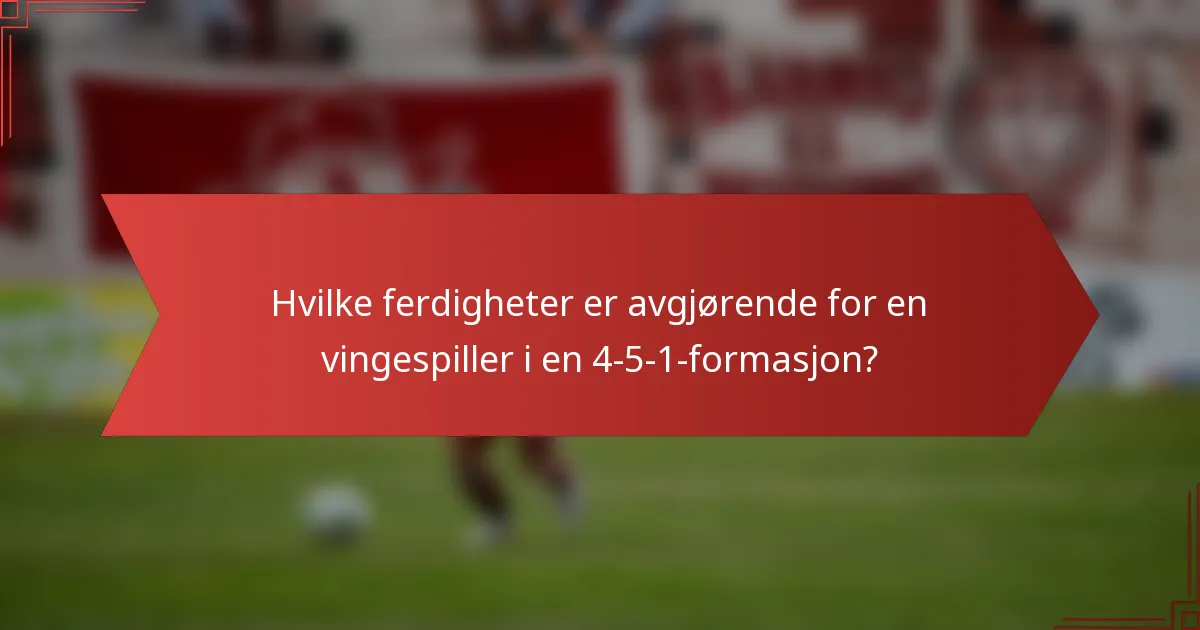 Hvilke ferdigheter er avgjørende for en vingespiller i en 4-5-1-formasjon?