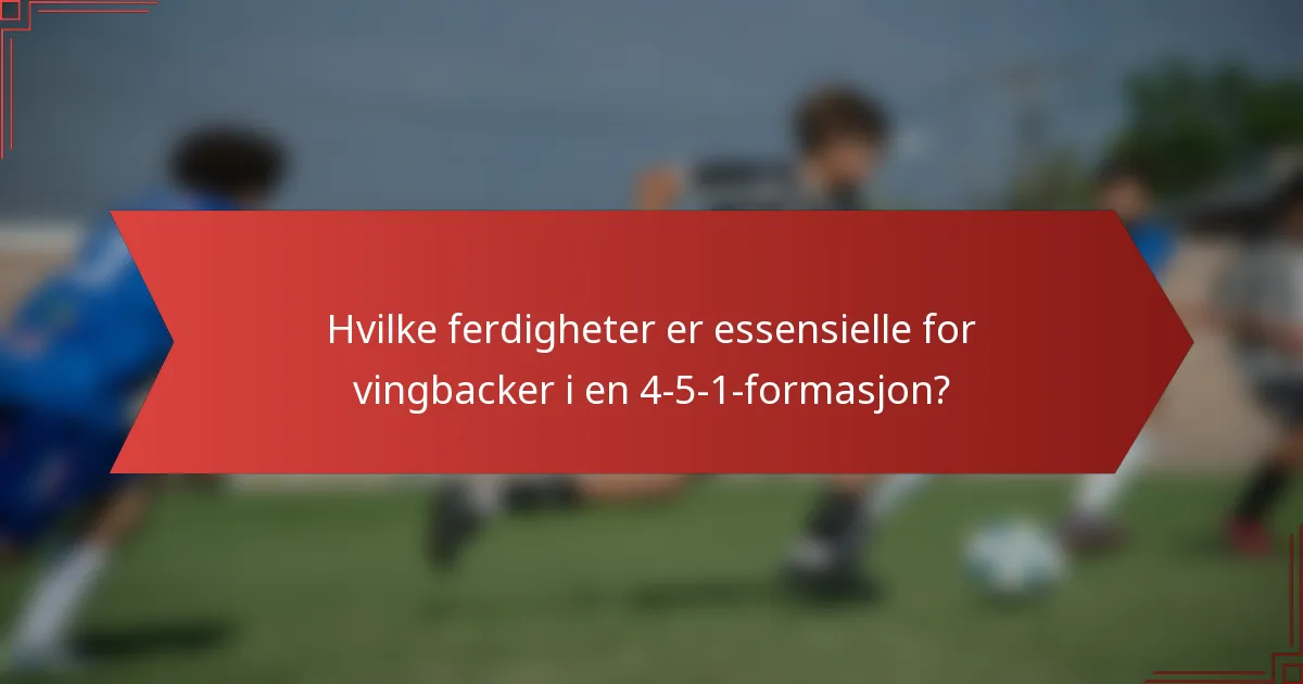 Hvilke ferdigheter er essensielle for vingbacker i en 4-5-1-formasjon?