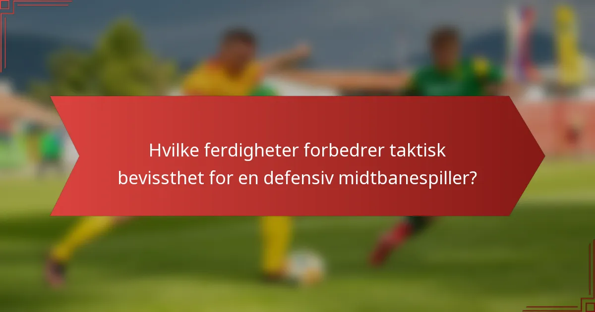 Hvilke ferdigheter forbedrer taktisk bevissthet for en defensiv midtbanespiller?