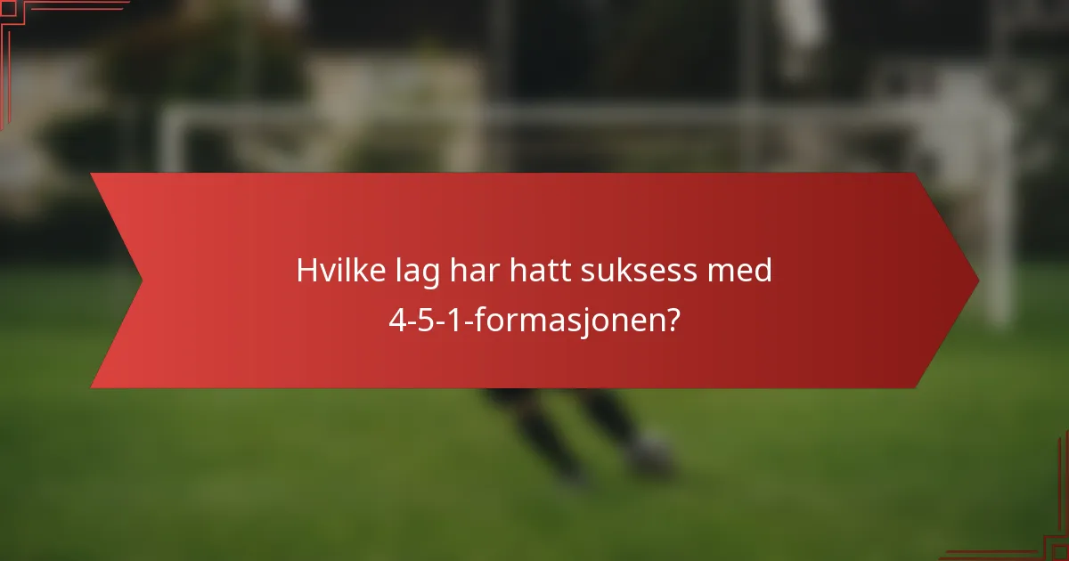 Hvilke lag har hatt suksess med 4-5-1-formasjonen?