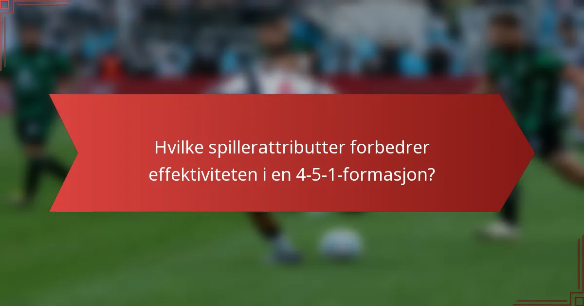 Hvilke spillerattributter forbedrer effektiviteten i en 4-5-1-formasjon?