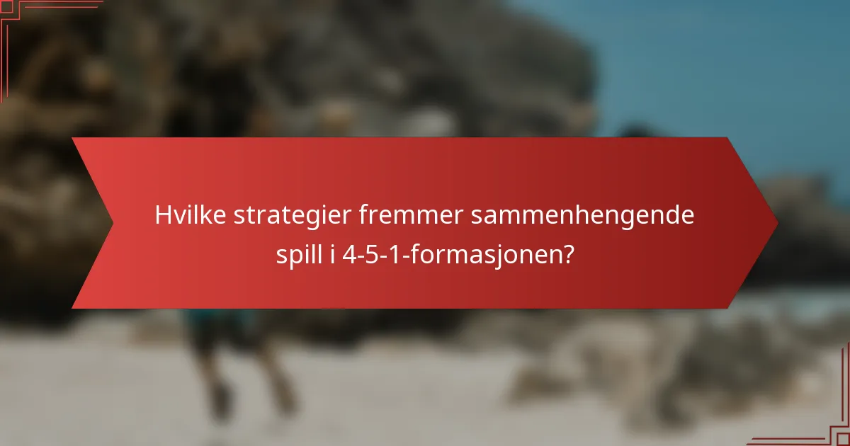 Hvilke strategier fremmer sammenhengende spill i 4-5-1-formasjonen?