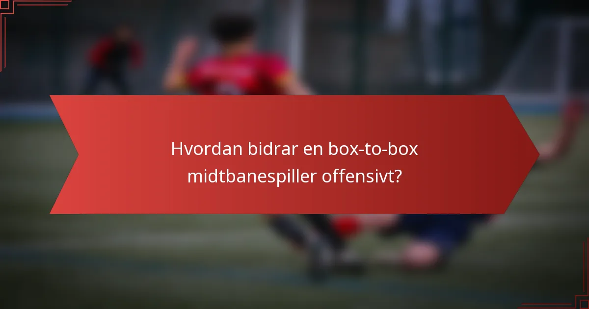 Hvordan bidrar en box-to-box midtbanespiller offensivt?