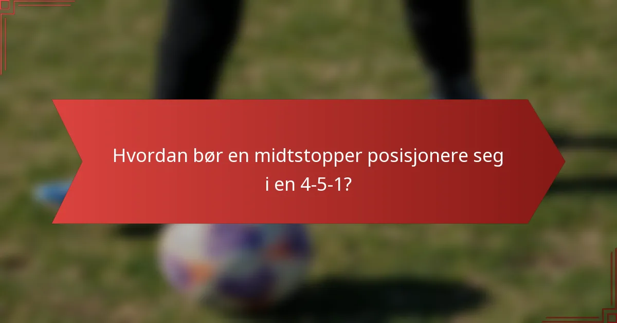Hvordan bør en midtstopper posisjonere seg i en 4-5-1?
