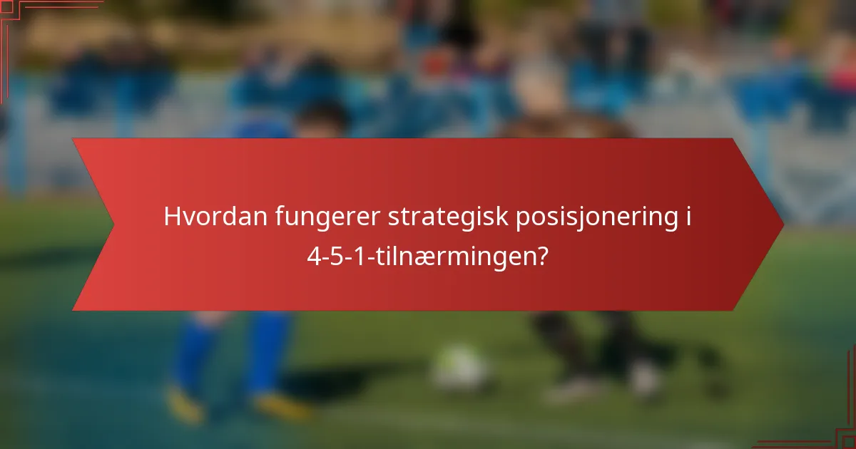 Hvordan fungerer strategisk posisjonering i 4-5-1-tilnærmingen?