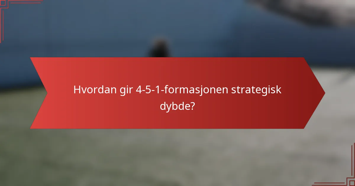 Hvordan gir 4-5-1-formasjonen strategisk dybde?