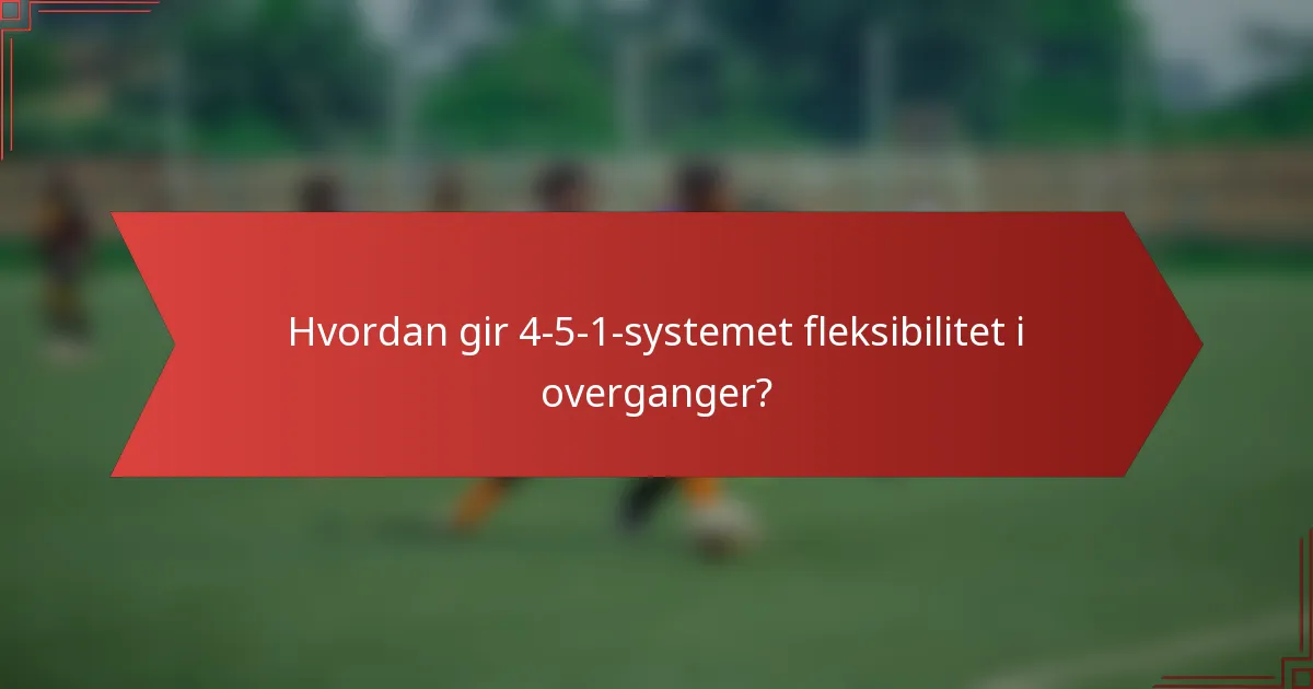 Hvordan gir 4-5-1-systemet fleksibilitet i overganger?