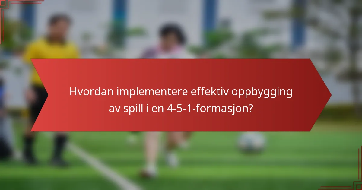 Hvordan implementere effektiv oppbygging av spill i en 4-5-1-formasjon?