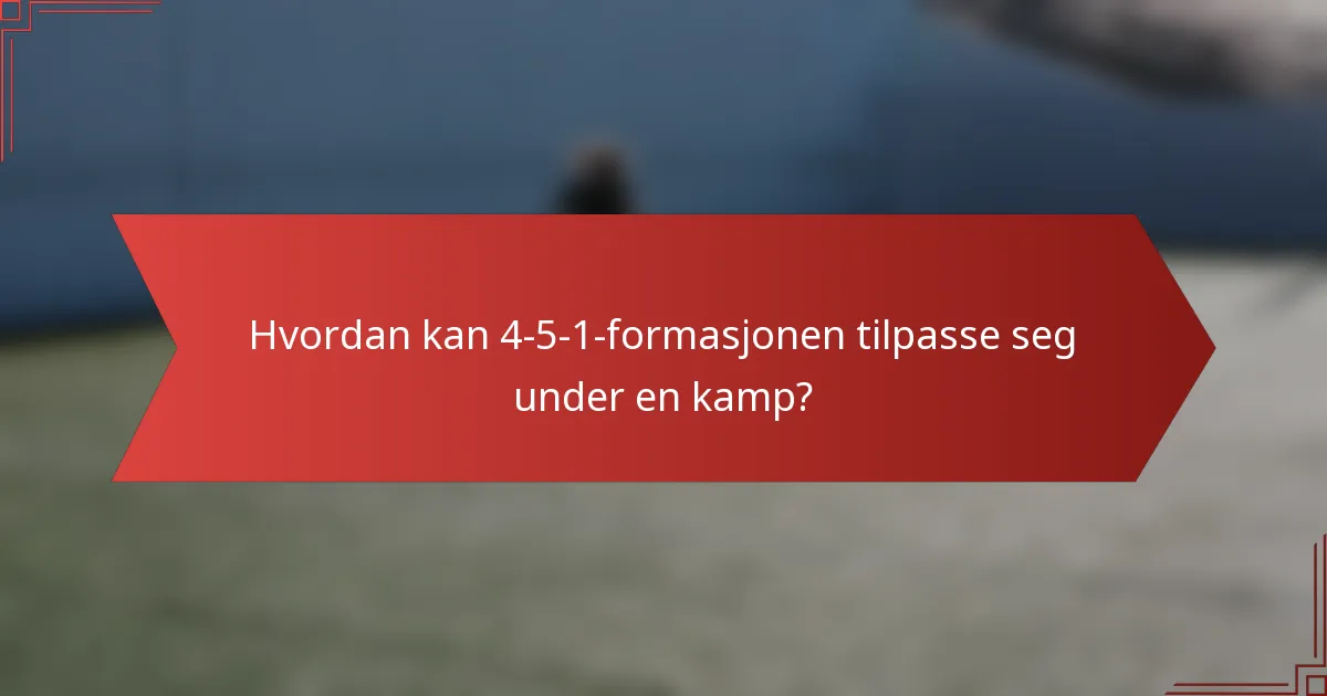 Hvordan kan 4-5-1-formasjonen tilpasse seg under en kamp?