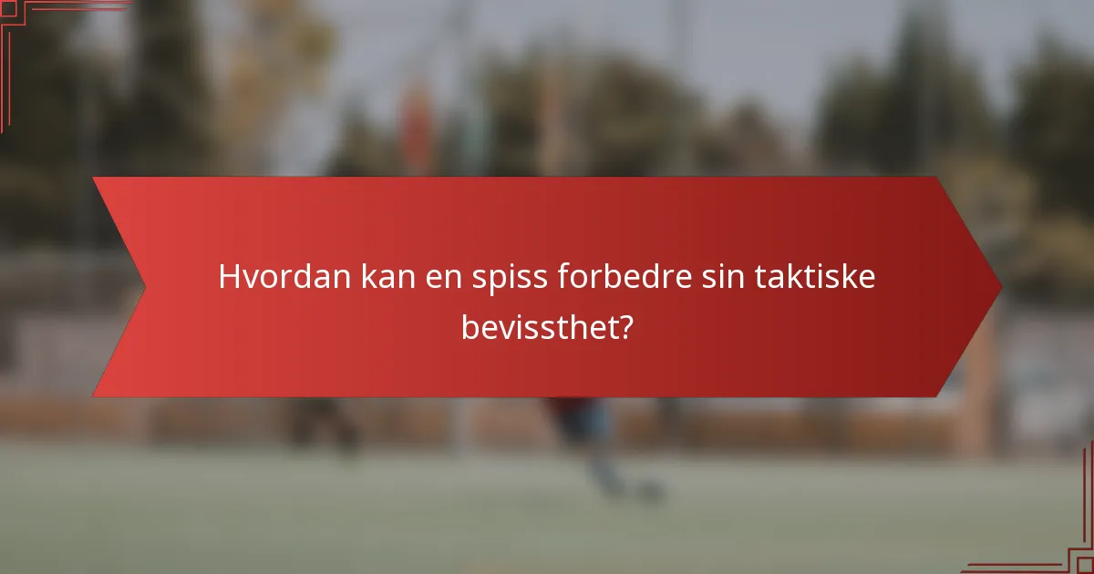 Hvordan kan en spiss forbedre sin taktiske bevissthet?