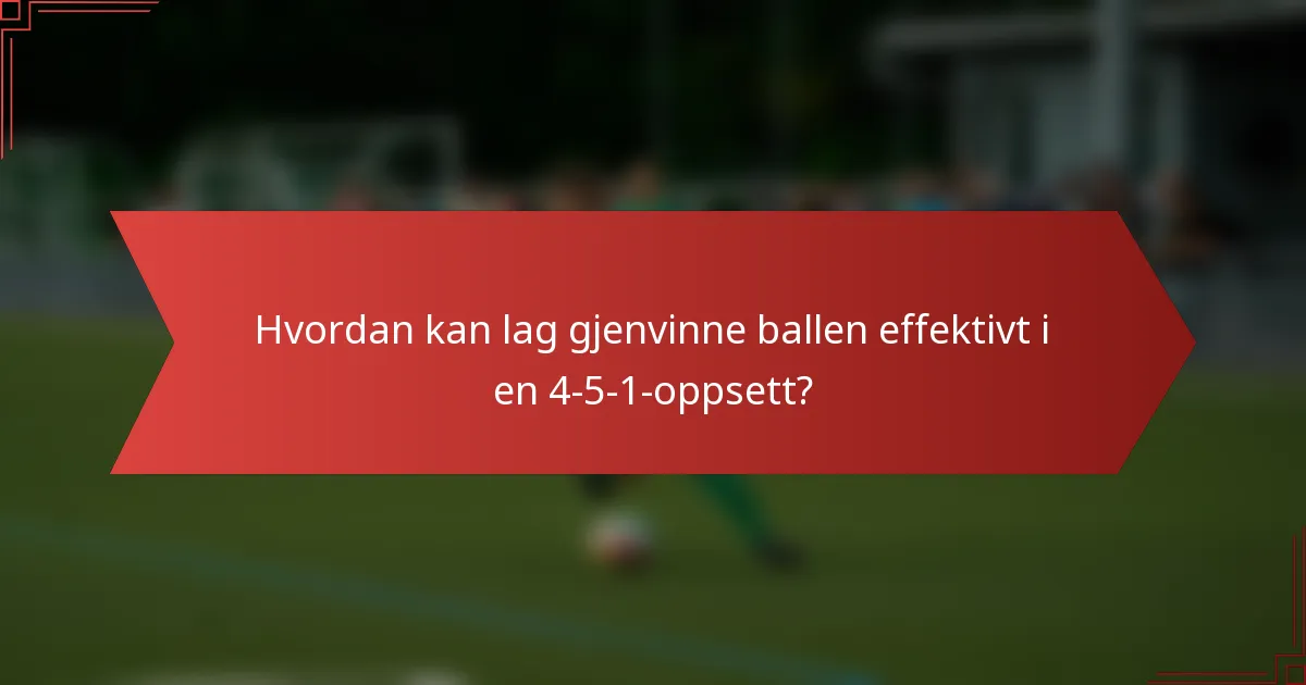 Hvordan kan lag gjenvinne ballen effektivt i en 4-5-1-oppsett?
