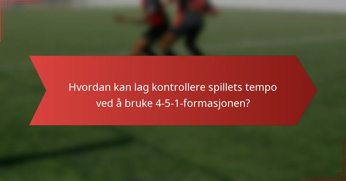 Hvordan kan lag kontrollere spillets tempo ved å bruke 4-5-1-formasjonen?