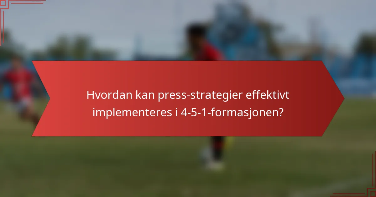 Hvordan kan press-strategier effektivt implementeres i 4-5-1-formasjonen?