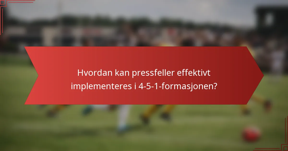 Hvordan kan pressfeller effektivt implementeres i 4-5-1-formasjonen?