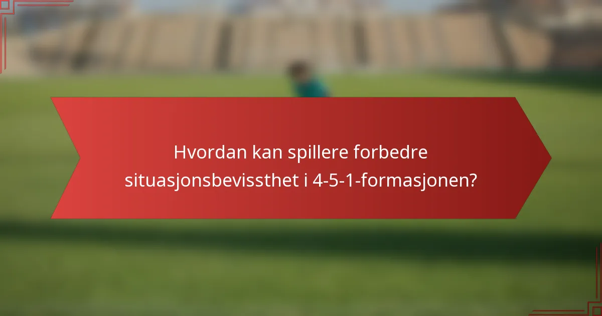 Hvordan kan spillere forbedre situasjonsbevissthet i 4-5-1-formasjonen?