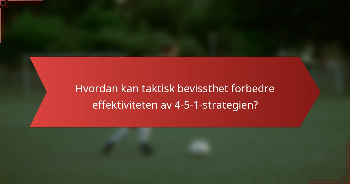 Hvordan kan taktisk bevissthet forbedre effektiviteten av 4-5-1-strategien?