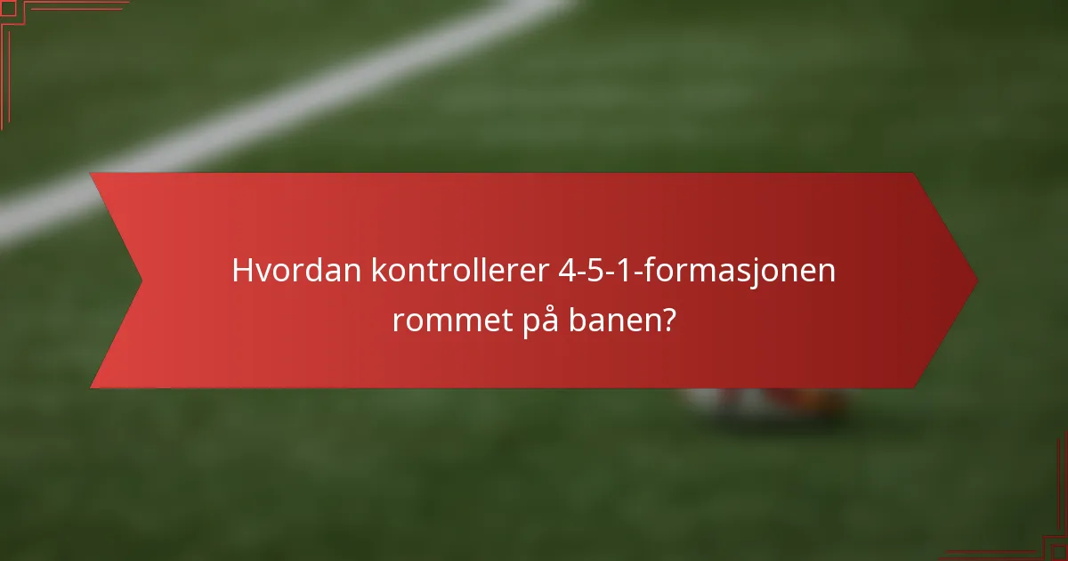 Hvordan kontrollerer 4-5-1-formasjonen rommet på banen?