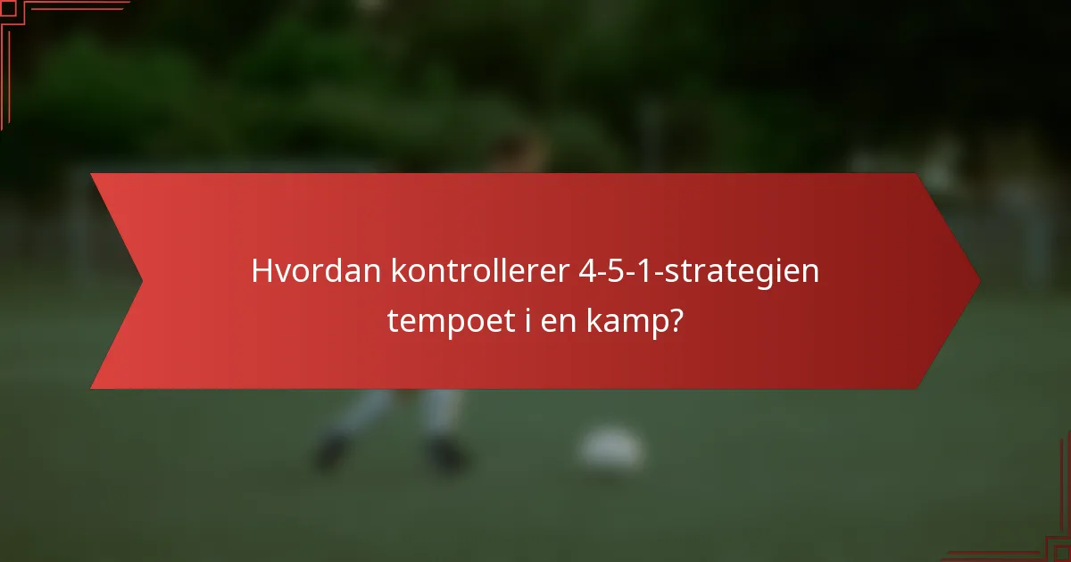 Hvordan kontrollerer 4-5-1-strategien tempoet i en kamp?