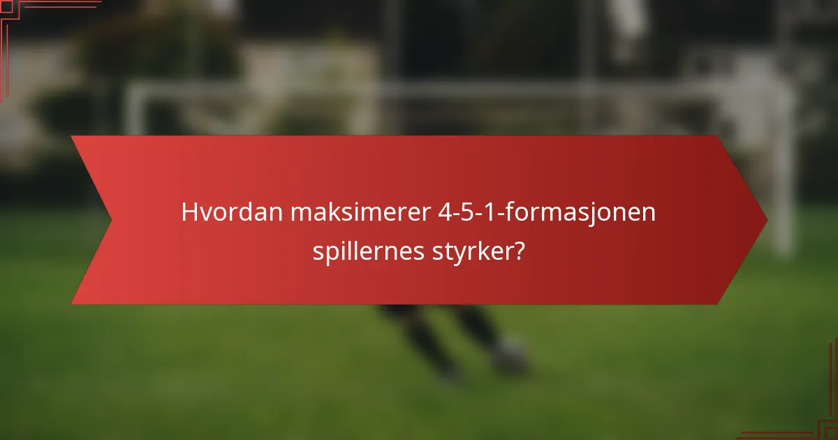 Hvordan maksimerer 4-5-1-formasjonen spillernes styrker?