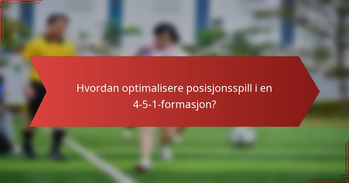 Hvordan optimalisere posisjonsspill i en 4-5-1-formasjon?