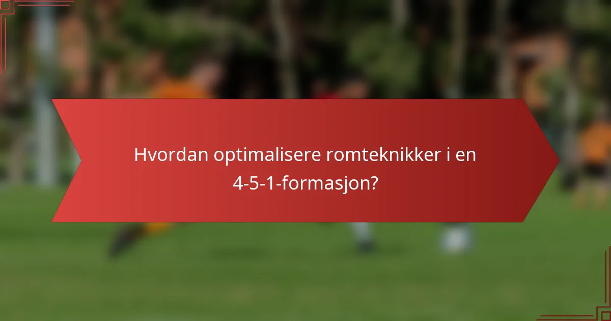 Hvordan optimalisere romteknikker i en 4-5-1-formasjon?