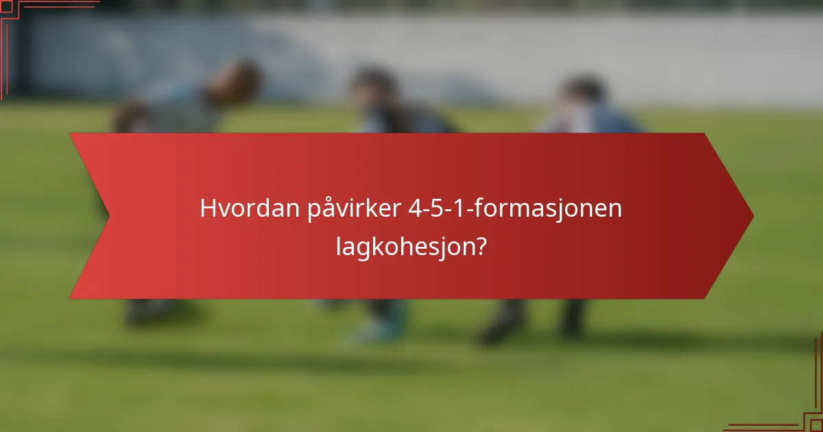 Hvordan påvirker 4-5-1-formasjonen lagkohesjon?