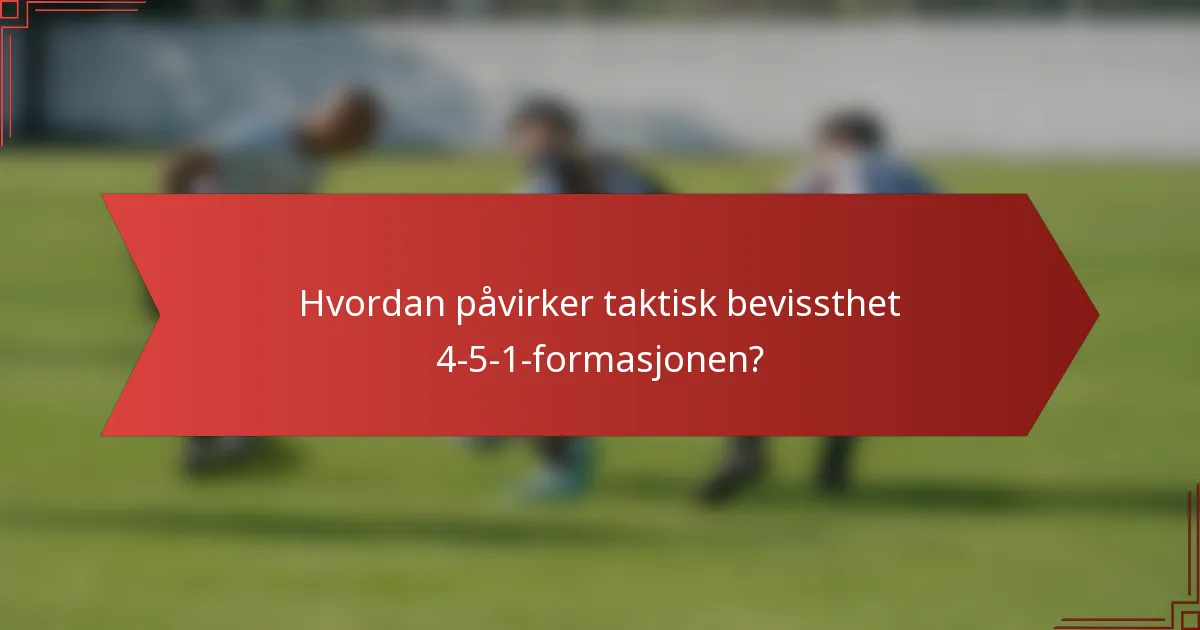 Hvordan påvirker taktisk bevissthet 4-5-1-formasjonen?